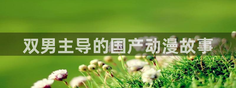 香蕉漫画入口安卓：双男主导的国产动漫故事