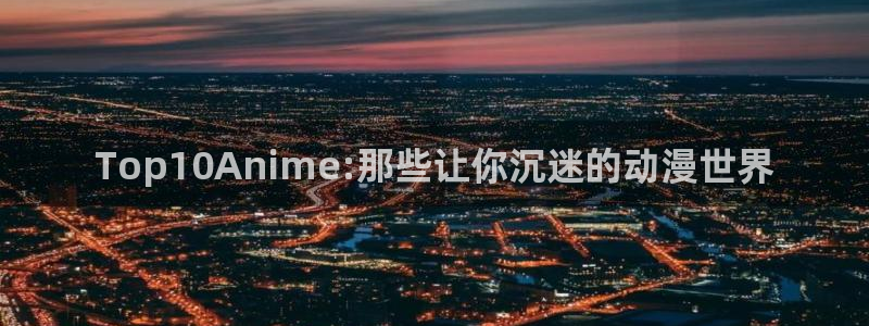 omofun动漫官网下载：Top10Anime:那些让你沉迷的动漫世界