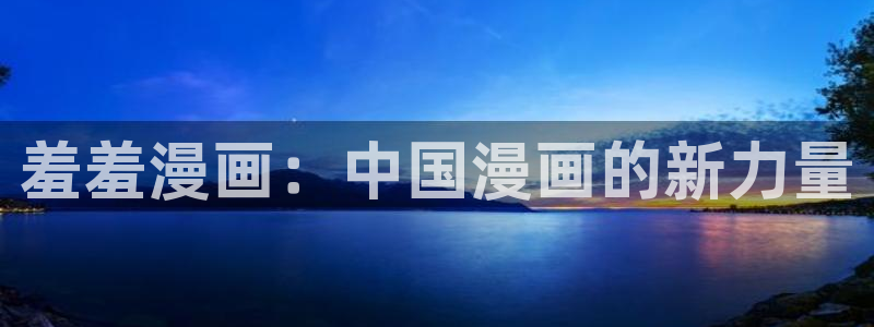 omofun动漫网在线观看：羞羞漫画：中国漫画的新力量