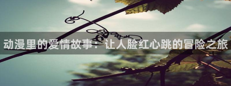 香蕉漫画正版：动漫里的爱情故事：让人脸红心跳的冒险之旅