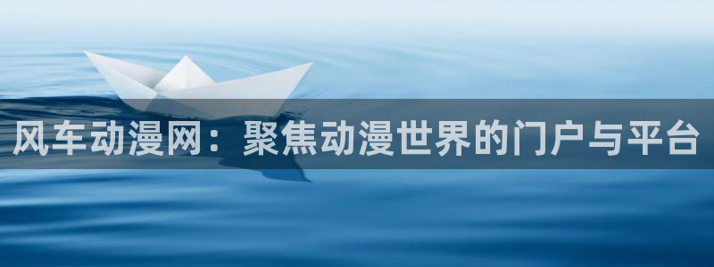 omofun动漫官网：风车动漫网：聚焦动漫世界的门户与平台