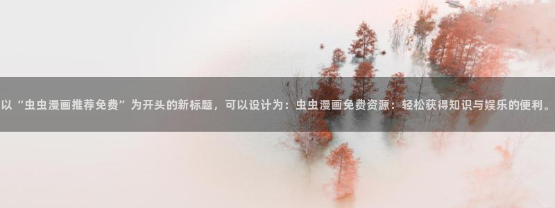 omofun官方下载：以“虫虫漫画推荐免费”为开头的新标题，可以设计为：虫虫漫画免费资源：轻松获得知识与娱乐的便利。
