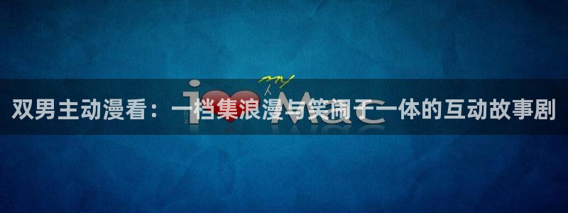 omofun有ios版吗：双男主动漫看：一档集浪漫与笑闹于一体的互动故事剧