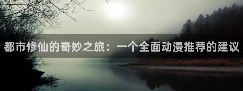 免费下载omofun：都市修仙的奇妙之旅：一个全面动漫推荐的建议