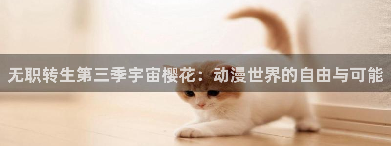 omofun网站入口：无职转生第三季宇宙樱花：动漫世界的自由与可能