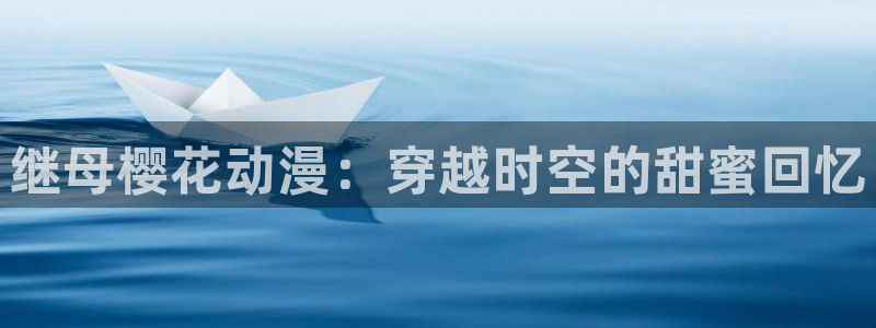 omofun官方网页：继母樱花动漫：穿越时空的甜蜜回忆