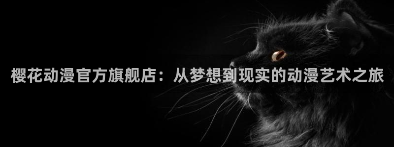 下载omofun动漫：樱花动漫官方旗舰店：从梦想到现实的动漫艺术之旅