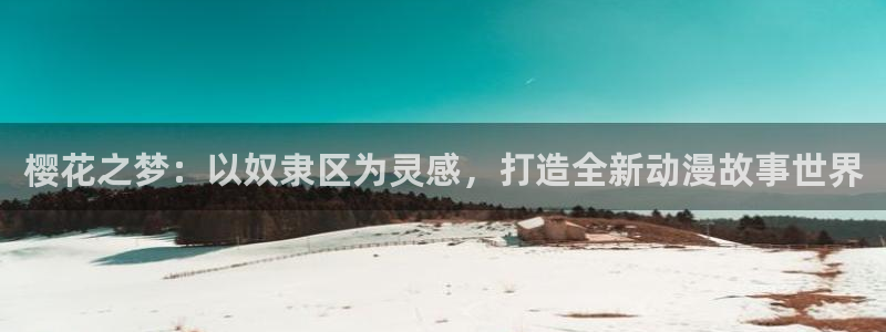 omofun吧：樱花之梦：以奴隶区为灵感，打造全新动漫故事世界