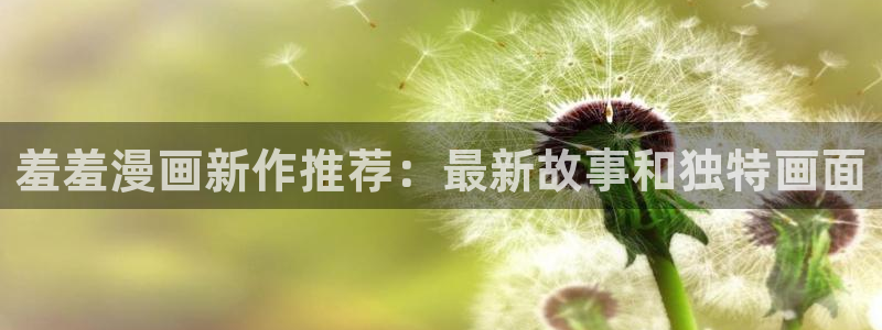 omofun最新版：羞羞漫画新作推荐：最新故事和独特画面