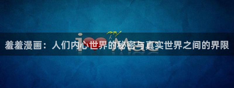 omofun中文官网：羞羞漫画：人们内心世界的秘密与真实世界之间的界限