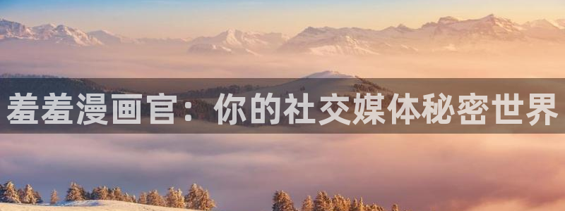 omofun动漫王国：羞羞漫画官：你的社交媒体秘密世界