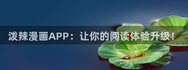 omofunapp官网下载：泼辣漫画APP：让你的阅读体验升级！